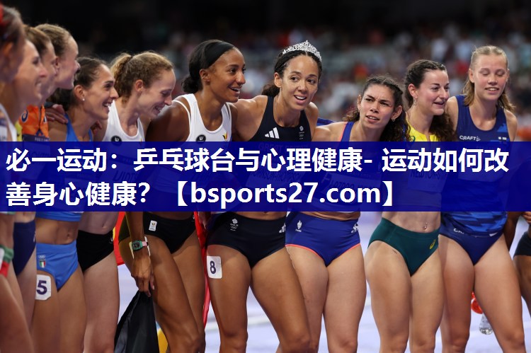 必一运动：乒乓球台与心理健康- 运动如何改善身心健康？