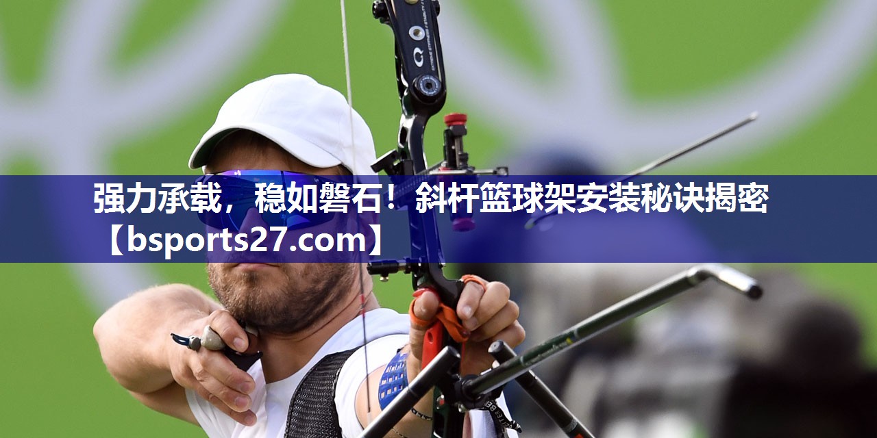 强力承载，稳如磐石！斜杆篮球架安装秘诀揭密
