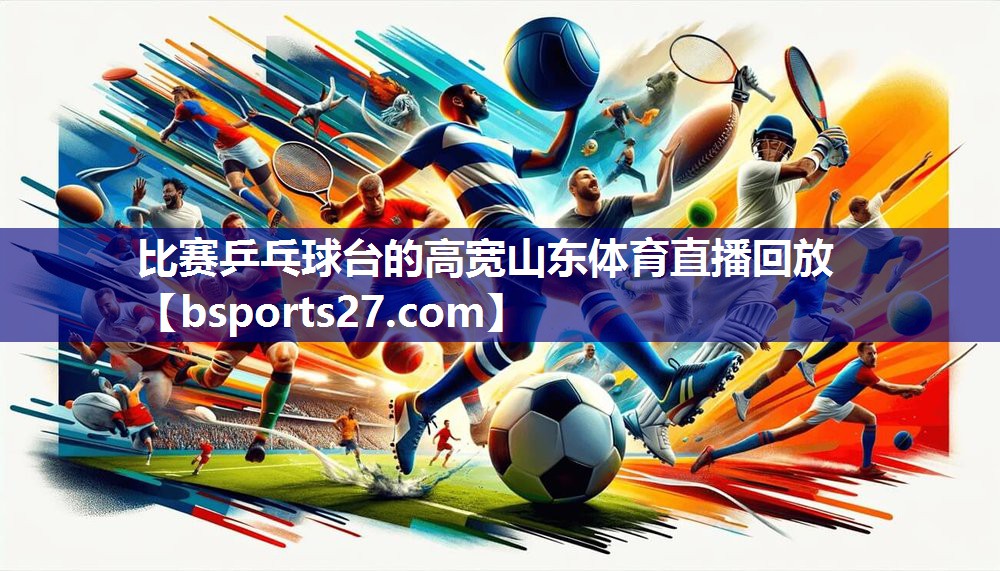 比赛乒乓球台的高宽山东体育直播回放