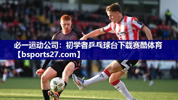 必一运动公司：初学者乒乓球台下载赛酷体育