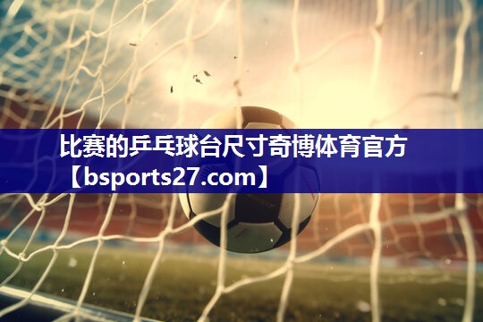 比赛的乒乓球台尺寸奇博体育官方