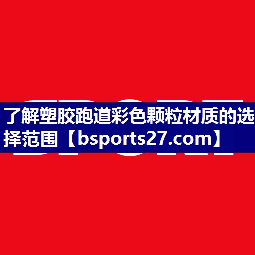 了解塑胶跑道彩色颗粒材质的选择范围