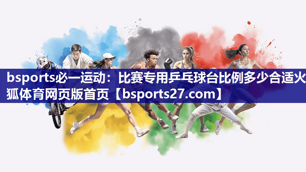 bsports必一运动：比赛专用乒乓球台比例多少合适火狐体育网页版首页
