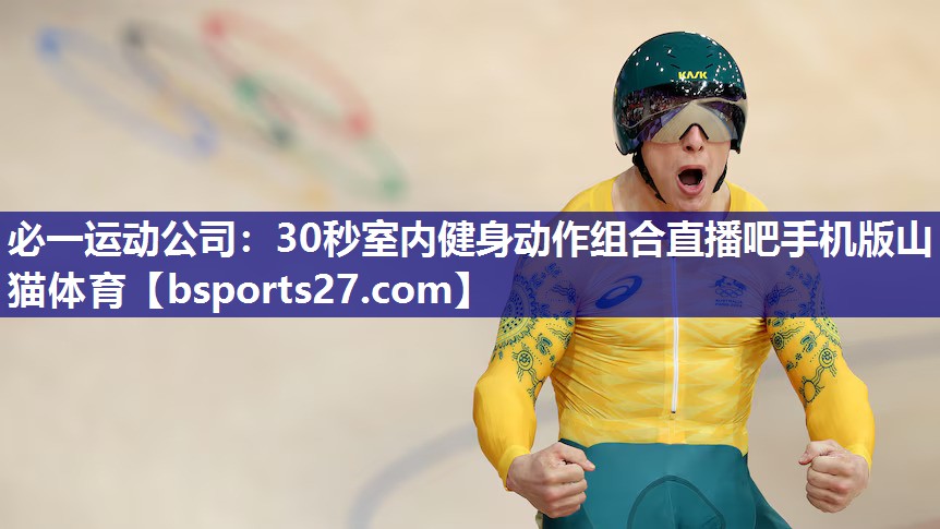 必一运动公司：30秒室内健身动作组合直播吧手机版山猫体育