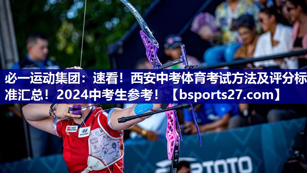 必一运动集团：速看！西安中考体育考试方法及评分标准汇总！2024中考生参考！