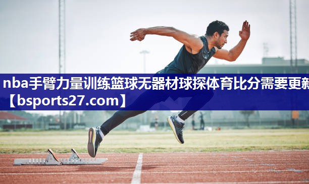 nba手臂力量训练篮球无器材球探体育比分需要更新