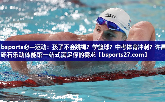 bsports必一运动：孩子不会跳绳？学篮球？中考体育冲刺？许昌砾石乐动体能馆一站式满足你的需求