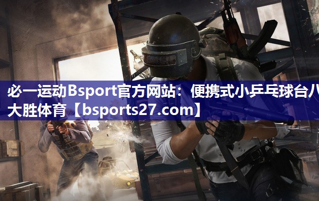 必一运动Bsport官方网站：便携式小乒乓球台八大胜体育