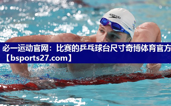 必一运动官网：比赛的乒乓球台尺寸奇博体育官方
