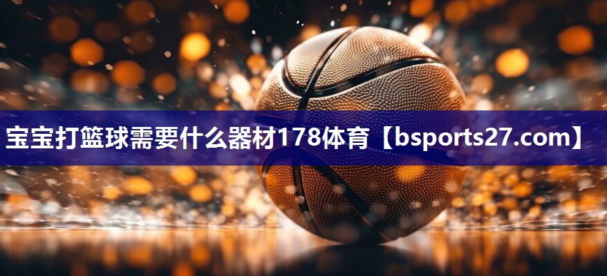 宝宝打篮球需要什么器材178体育