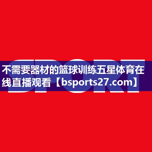 不需要器材的篮球训练五星体育在线直播观看
