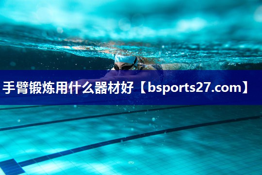 手臂锻炼用什么器材好 手臂锻炼用什么器材好