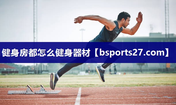 健身房都怎么健身器材 健身房都怎么健身器材