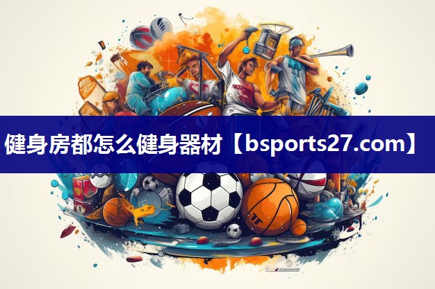 健身房都怎么健身器材 健身房都怎么健身器材