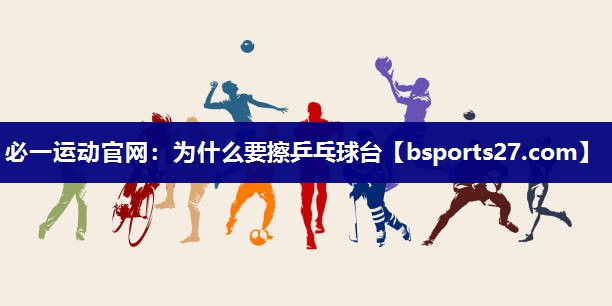 为什么要擦乒乓球台 为什么要擦乒乓球台