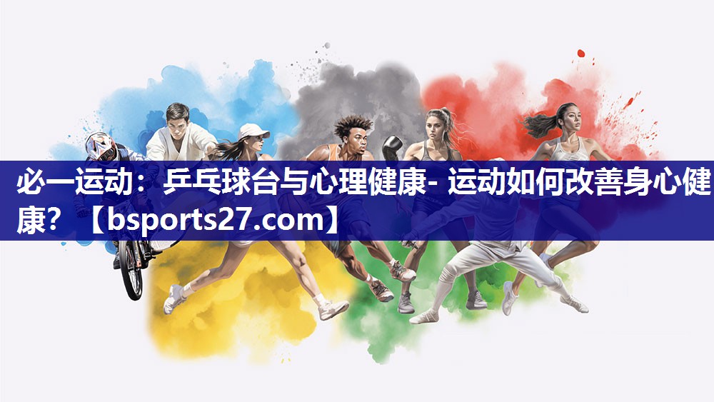 乒乓球台与心理健康- 运动如何改善身心健康? 乒乓球台与心理健康- 运动如何改善身心健康?