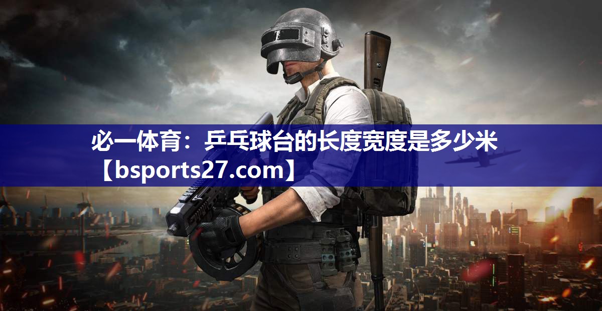 乒乓球台的长度宽度是多少米 乒乓球台的长度宽度是多少米